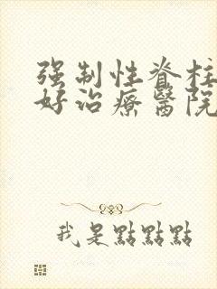 强制性脊柱炎最好治疗医院