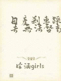 日产刹车踩不下去 无法启动怎么解决