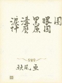 泪沟黑眼圈重是什么原因