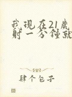 我现在21岁早射一分钟就射了