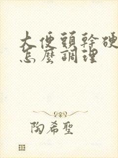 大便头干硬后软怎么调理