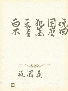 白天犯困晚上睡不着怎么回事