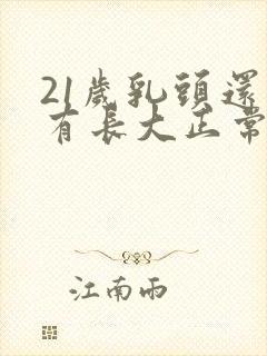 21岁乳头还没有长大正常吗