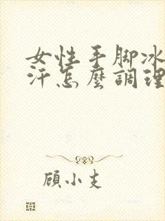 女性手脚冰凉出汗怎么调理