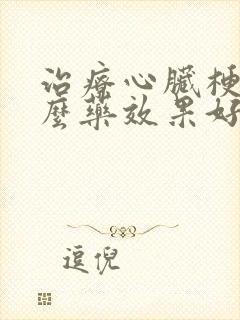 治疗心脏梗吃什么药效果好的快