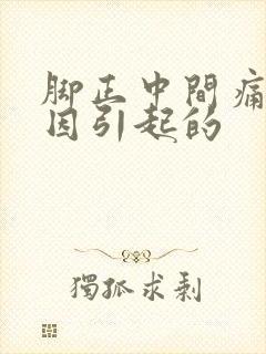 脚正中间痛啥原因引起的