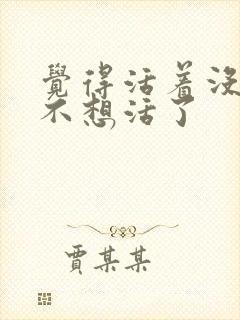 觉得活着没意思不想活了