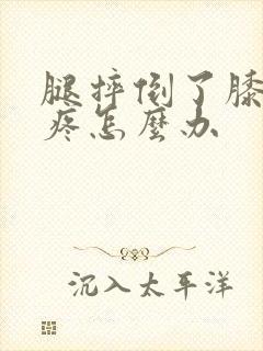 腿摔倒了膝盖很疼怎么办