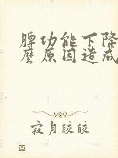 脾功能下降是什么原因造成的