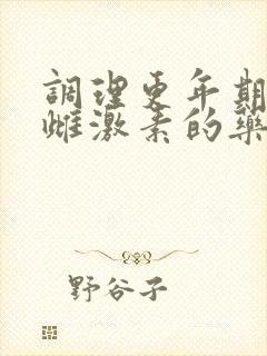 调理更年期的补雌激素的药