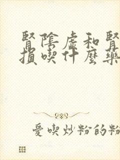 肾阴虚和肾精亏损吃什么药好