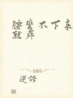 腰弯不下来一弯就疼