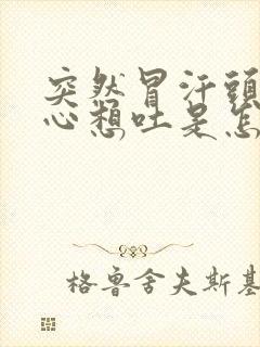 突然冒汗头晕恶心想吐是怎么回事呀