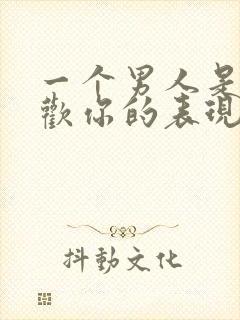 一个男人是否喜欢你的表现是什么