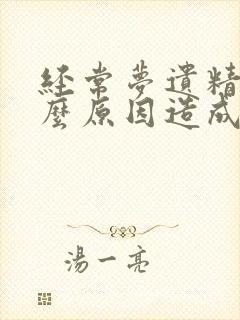 经常梦遗精是什么原因造成的