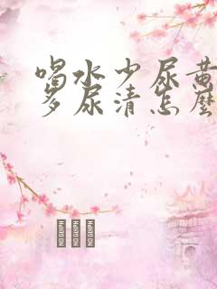 喝水少尿黄喝水多尿清怎么回事