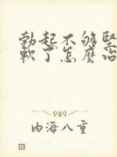 勃起不够坚硬秒软了怎么治疗