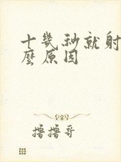 十几秒就射了什么原因