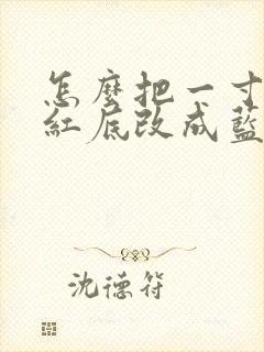 怎么把一寸照片红底改成蓝底