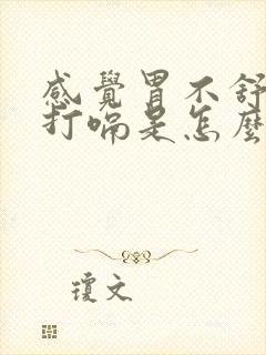 感觉胃不舒服老打嗝是怎么回事