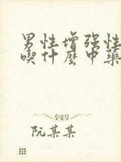 男性增强性功能吃什么中药最好