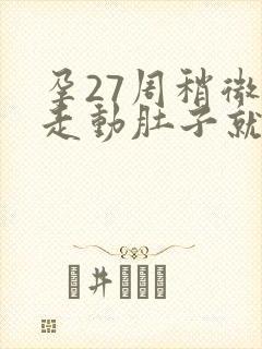 孕27周稍微一走动肚子就硬