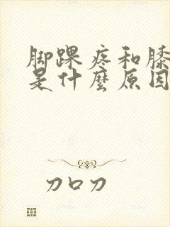 脚踝疼和膝盖疼是什么原因