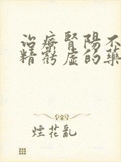 治疗肾阳不足肾精亏虚的药物有哪些