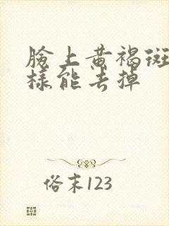 脸上黄褐斑怎么样能去掉