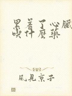 累着了心脏难受吃什么药