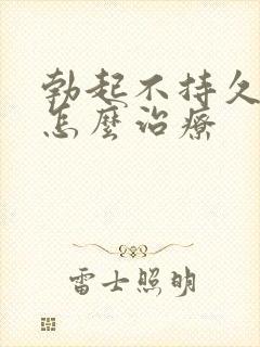 勃起不持久来要怎么治疗