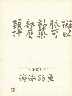 颈部动脉斑块吃什么药可以消除