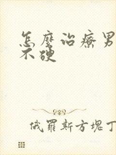 怎么治疗男性的不硬