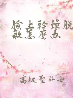 脸上干燥脱皮过敏怎么办