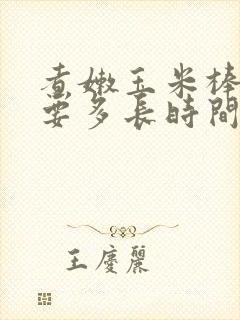 煮嫩玉米棒子需要多长时间