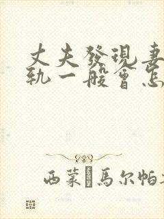 丈夫发现妻子出轨一般会怎么办