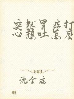 突然胃疼打嗝恶心想吐怎么回事