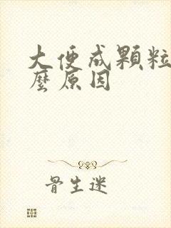 大便成颗粒状什么原因