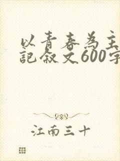 以青春为主题的记叙文600字左右