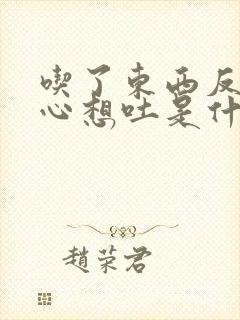 吃了东西反胃恶心想吐是什么原因