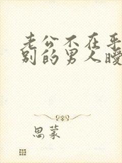 老公不在乎你跟别的男人暧昧