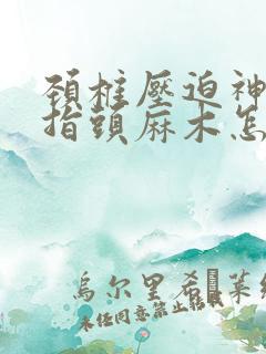 颈椎压迫神经手指头麻木怎么治疗