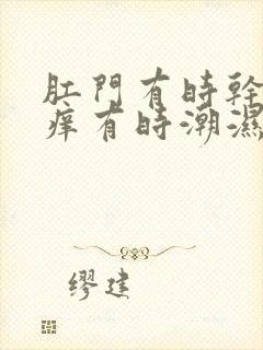 肛门有时干燥瘙痒有时潮湿瘙痒