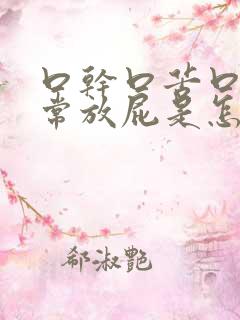 口干口苦口臭经常放屁是怎么回事