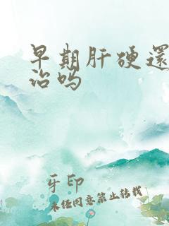 早期肝硬还可以治吗