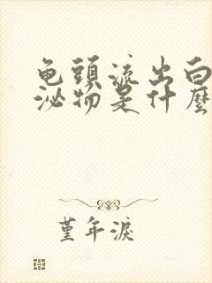 龟头流出白色分泌物是什么