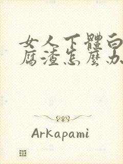 女人下体白色豆腐渣怎么办