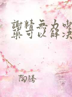 谢精无力吃什么药可以解决