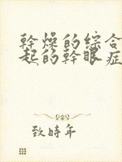 干燥的综合征引起的干眼症怎么治疗呢