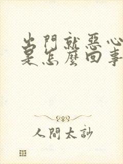 出门就恶心想吐是怎么回事